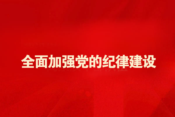 全面加强党的纪律建设